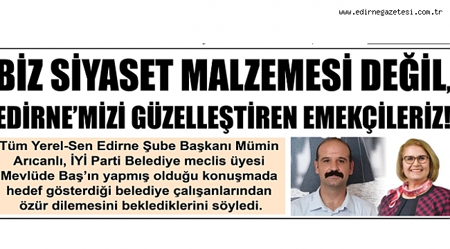 BİZ SİYASET MALZEMESİ DEĞİL, EDİRNE'MİZİ GÜZELLEŞTİREN EMEKÇİLERİZ!